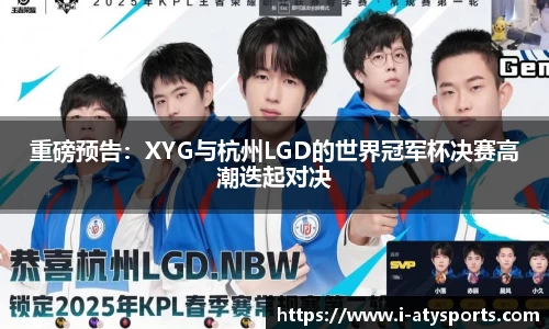 重磅预告：XYG与杭州LGD的世界冠军杯决赛高潮迭起对决